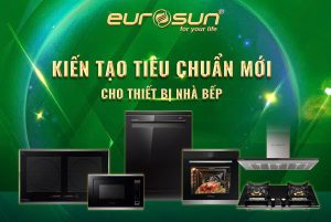 EUROSUN – KIẾN TẠO TIÊU CHUẨN MỚI CHO THIẾT BỊ NHÀ BẾP VIỆT NAM